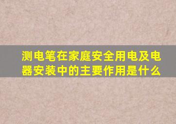 测电笔在家庭安全用电及电器安装中的主要作用是什么