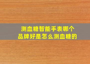 测血糖智能手表哪个品牌好是怎么测血糖的