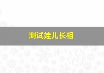 测试娃儿长相