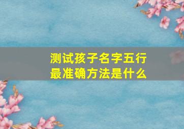 测试孩子名字五行最准确方法是什么