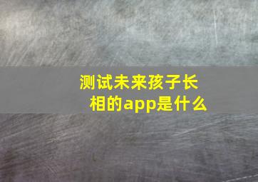 测试未来孩子长相的app是什么