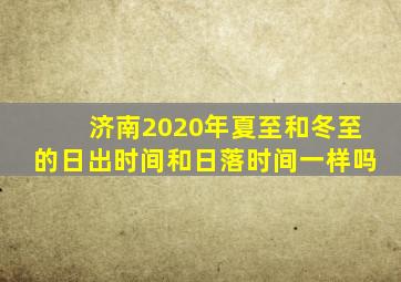 济南2020年夏至和冬至的日出时间和日落时间一样吗