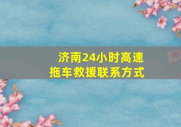 济南24小时高速拖车救援联系方式