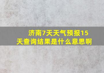 济南7天天气预报15天查询结果是什么意思啊