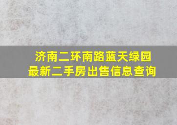 济南二环南路蓝天绿园最新二手房出售信息查询