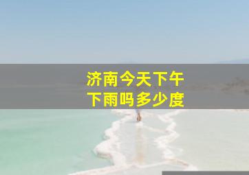 济南今天下午下雨吗多少度