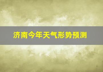 济南今年天气形势预测