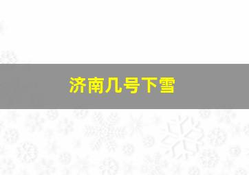 济南几号下雪