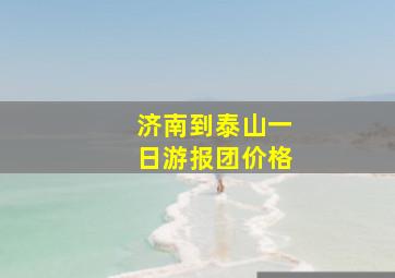 济南到泰山一日游报团价格