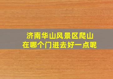 济南华山风景区爬山在哪个门进去好一点呢