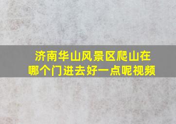 济南华山风景区爬山在哪个门进去好一点呢视频