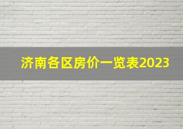 济南各区房价一览表2023