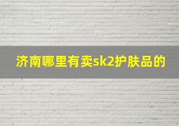 济南哪里有卖sk2护肤品的