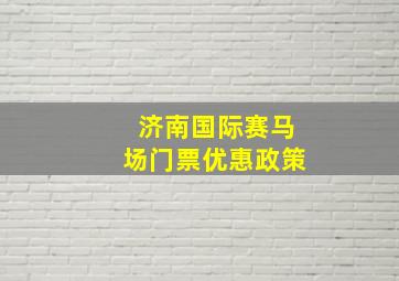 济南国际赛马场门票优惠政策