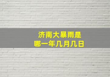 济南大暴雨是哪一年几月几日