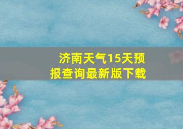 济南天气15天预报查询最新版下载