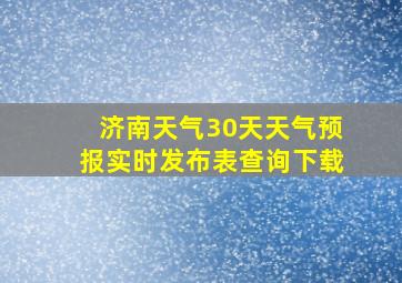 济南天气30天天气预报实时发布表查询下载