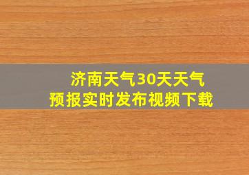 济南天气30天天气预报实时发布视频下载