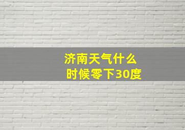 济南天气什么时候零下30度