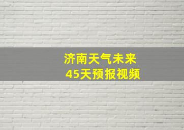 济南天气未来45天预报视频