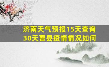 济南天气预报15天查询30天曹县疫情情况如何