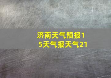 济南天气预报15天气报天气21