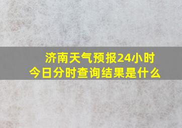 济南天气预报24小时今日分时查询结果是什么