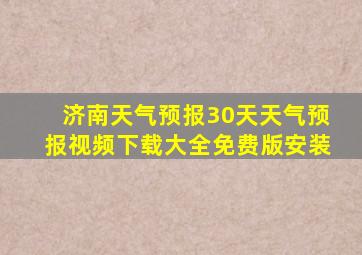 济南天气预报30天天气预报视频下载大全免费版安装