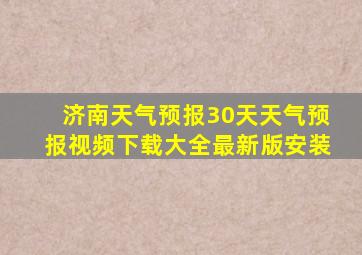 济南天气预报30天天气预报视频下载大全最新版安装