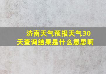 济南天气预报天气30天查询结果是什么意思啊