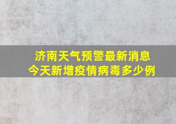 济南天气预警最新消息今天新增疫情病毒多少例