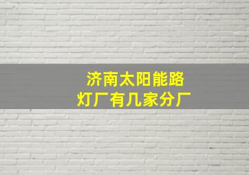 济南太阳能路灯厂有几家分厂