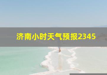 济南小时天气预报2345