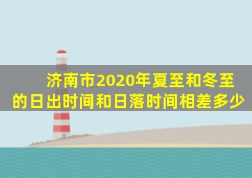 济南市2020年夏至和冬至的日出时间和日落时间相差多少