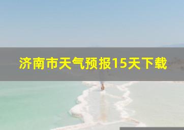 济南市天气预报15天下载