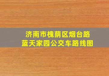 济南市槐荫区烟台路蓝天家园公交车路线图