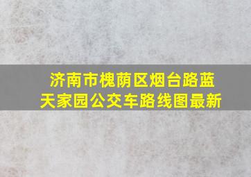 济南市槐荫区烟台路蓝天家园公交车路线图最新