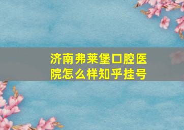 济南弗莱堡口腔医院怎么样知乎挂号