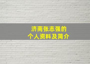 济南张志强的个人资料及简介