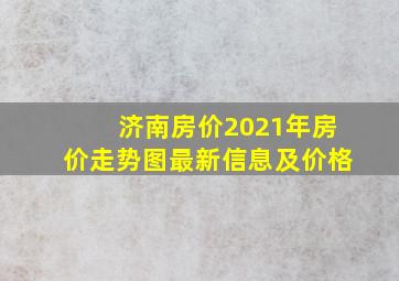 济南房价2021年房价走势图最新信息及价格