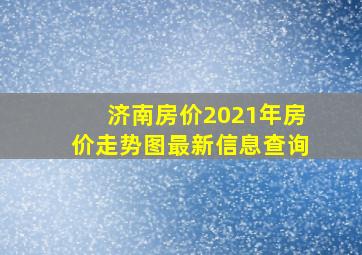 济南房价2021年房价走势图最新信息查询