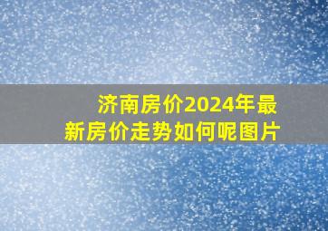 济南房价2024年最新房价走势如何呢图片