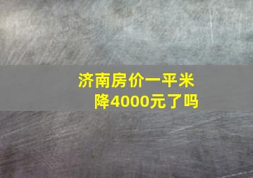 济南房价一平米降4000元了吗