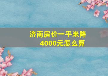 济南房价一平米降4000元怎么算