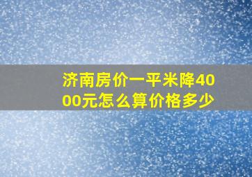 济南房价一平米降4000元怎么算价格多少