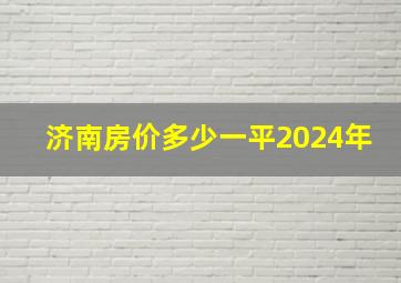 济南房价多少一平2024年