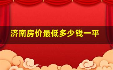 济南房价最低多少钱一平