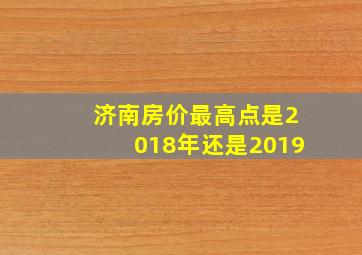 济南房价最高点是2018年还是2019