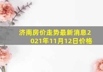 济南房价走势最新消息2021年11月12日价格