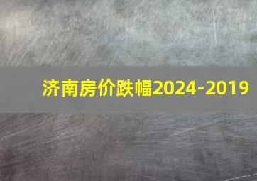 济南房价跌幅2024-2019